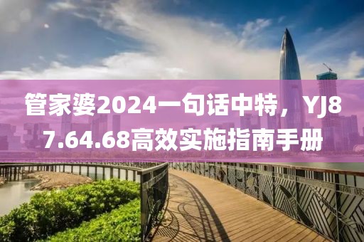 管家婆2024一句话中特，YJ87.64.68高效实施指南手册