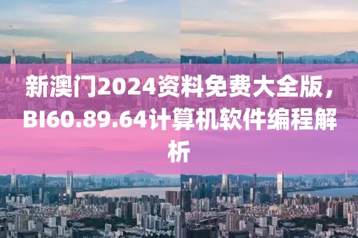 新澳门2024资料免费大全版，BI60.89.64计算机软件编程解析