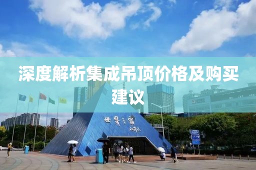 深度解析集成吊顶价格及购买建议