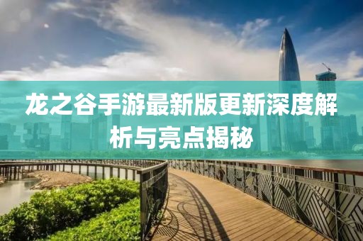 龙之谷手游最新版更新深度解析与亮点揭秘