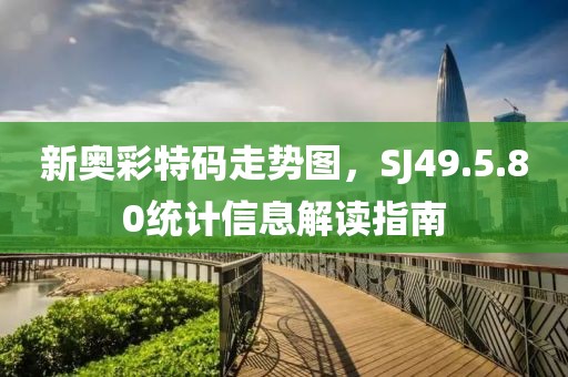 新奥彩特码走势图，SJ49.5.80统计信息解读指南