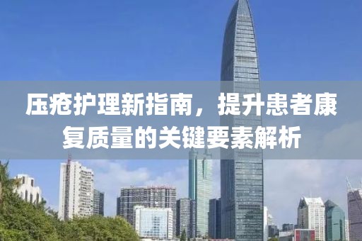 压疮护理新指南，提升患者康复质量的关键要素解析