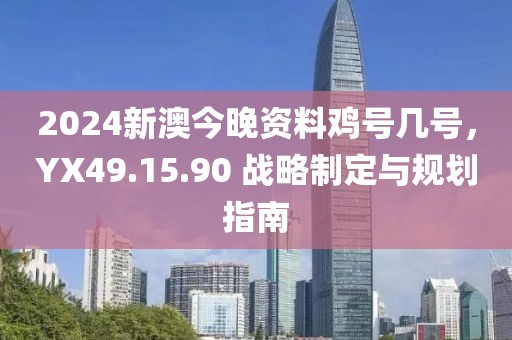 2024新澳今晚资料鸡号几号，YX49.15.90 战略制定与规划指南