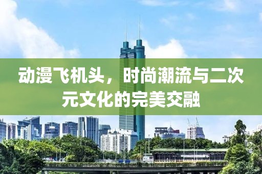动漫飞机头，时尚潮流与二次元文化的完美交融