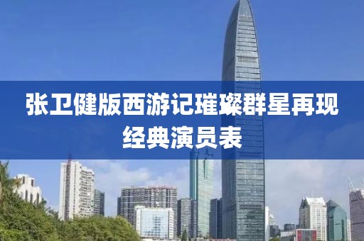 张卫健版西游记璀璨群星再现经典演员表