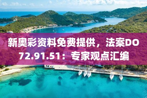 新奥彩资料免费提供，法案DO72.91.51：专家观点汇编
