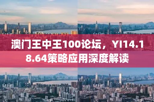 澳门王中王100论坛，YI14.18.64策略应用深度解读