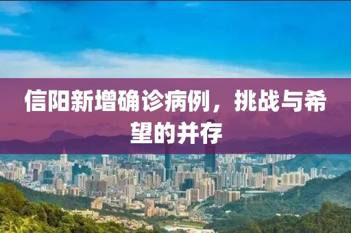 信阳新增确诊病例，挑战与希望的并存