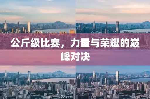 公斤级比赛，力量与荣耀的巅峰对决