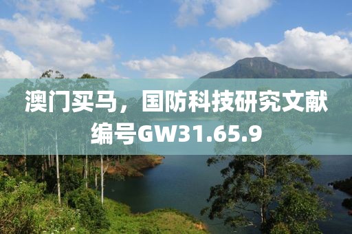 澳门买马，国防科技研究文献编号GW31.65.9