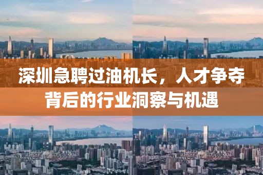 深圳急聘过油机长，人才争夺背后的行业洞察与机遇