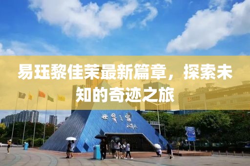 易珏黎佳茉最新篇章，探索未知的奇迹之旅