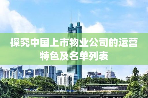 探究中国上市物业公司的运营特色及名单列表