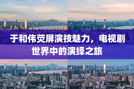 于和伟荧屏演技魅力，电视剧世界中的演绎之旅