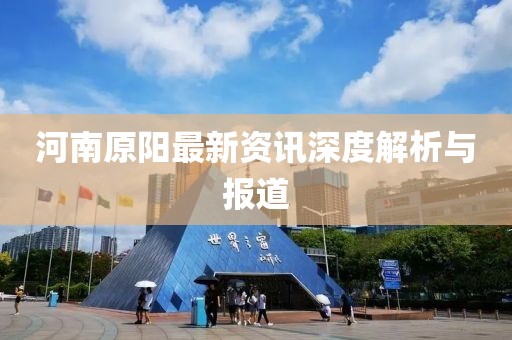 河南原阳最新资讯深度解析与报道