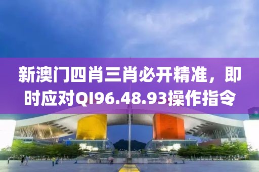 新澳门四肖三肖必开精准，即时应对QI96.48.93操作指令
