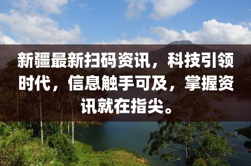 新疆最新扫码资讯，科技引领时代，信息触手可及，掌握资讯就在指尖。