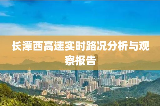 长潭西高速实时路况分析与观察报告