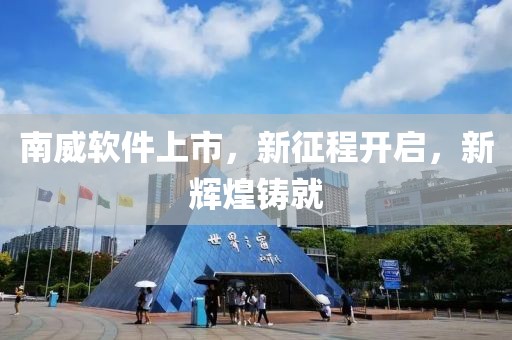 南威软件上市，新征程开启，新辉煌铸就