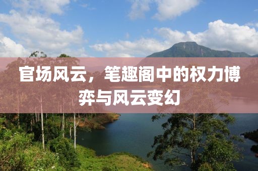 官场风云，笔趣阁中的权力博弈与风云变幻