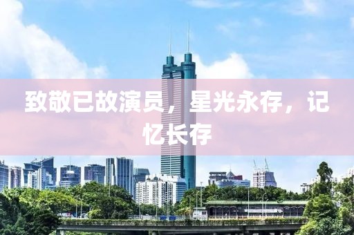 致敬已故演员，星光永存，记忆长存