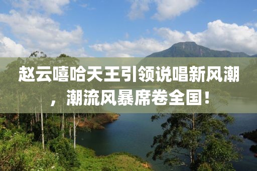 赵云嘻哈天王引领说唱新风潮，潮流风暴席卷全国！