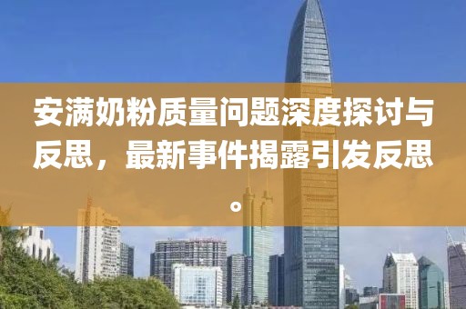 安满奶粉质量问题深度探讨与反思，最新事件揭露引发反思。