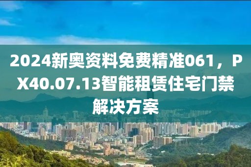 2024新奥资料免费精准061，PX40.07.13智能租赁住宅门禁解决方案