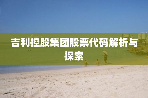 吉利控股集团股票代码解析与探索
