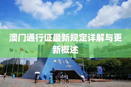 澳门通行证最新规定详解与更新概述