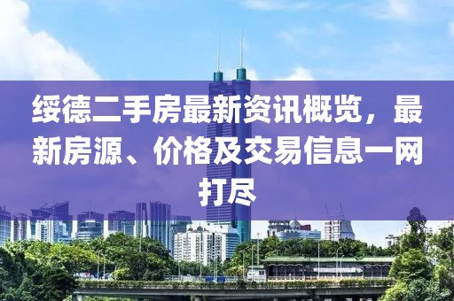 绥德二手房最新资讯概览，最新房源、价格及交易信息一网打尽