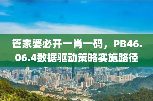管家婆必开一肖一码，PB46.06.4数据驱动策略实施路径