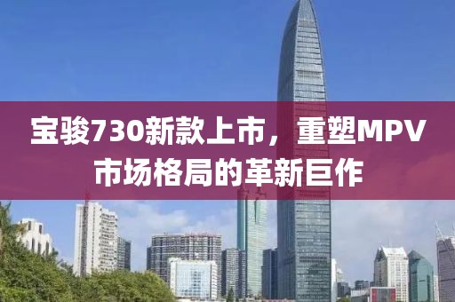 宝骏730新款上市，重塑MPV市场格局的革新巨作