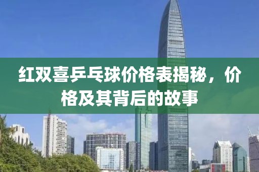 红双喜乒乓球价格表揭秘，价格及其背后的故事