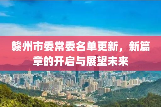 赣州市委常委名单更新，新篇章的开启与展望未来