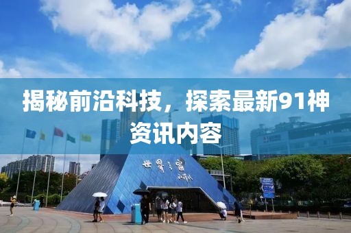 揭秘前沿科技，探索最新91神资讯内容