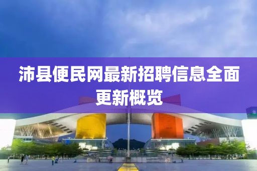 沛县便民网最新招聘信息全面更新概览