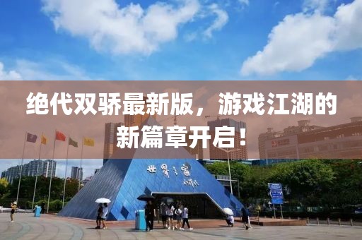 绝代双骄最新版，游戏江湖的新篇章开启！