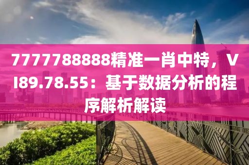 7777788888精准一肖中特，VI89.78.55：基于数据分析的程序解析解读