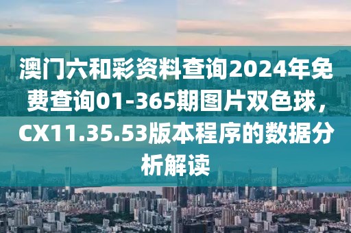澳门六和彩资料查询2024年免费查询01-365期图片双色球，CX11.35.53版本程序的数据分析解读