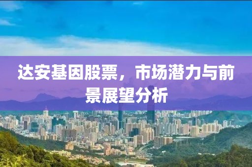 达安基因股票，市场潜力与前景展望分析