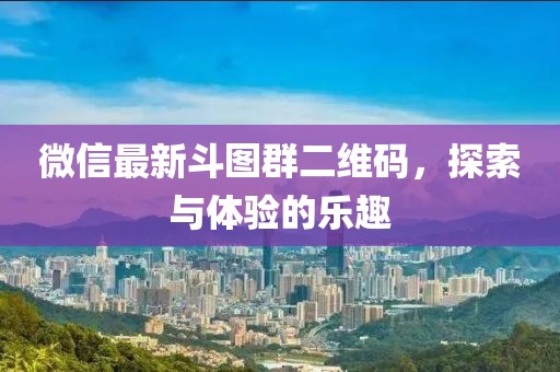 微信最新斗图群二维码，探索与体验的乐趣