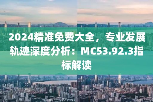 2024精准免费大全，专业发展轨迹深度分析：MC53.92.3指标解读