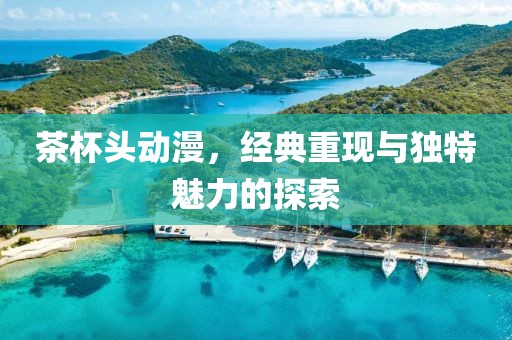 茶杯头动漫，经典重现与独特魅力的探索