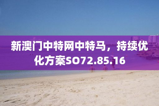 新澳门中特网中特马，持续优化方案SO72.85.16