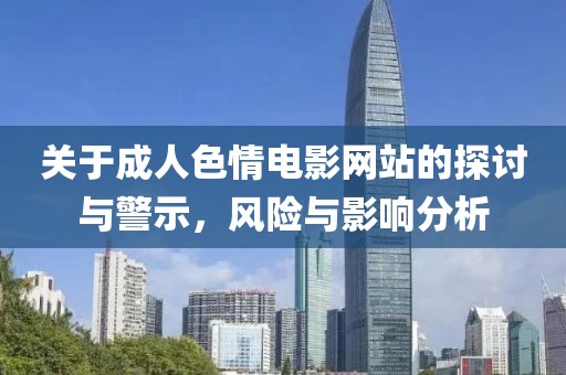 关于成人色情电影网站的探讨与警示，风险与影响分析