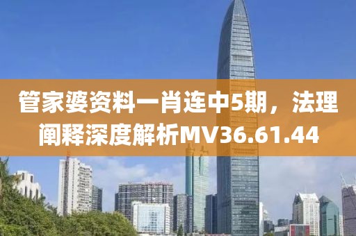 管家婆资料一肖连中5期，法理阐释深度解析MV36.61.44