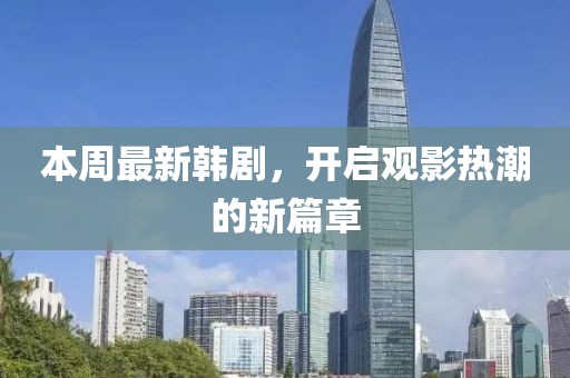 本周最新韩剧，开启观影热潮的新篇章