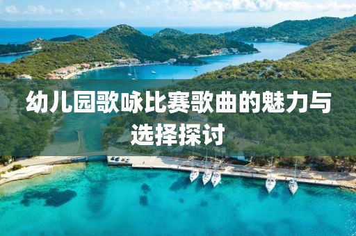 幼儿园歌咏比赛歌曲的魅力与选择探讨