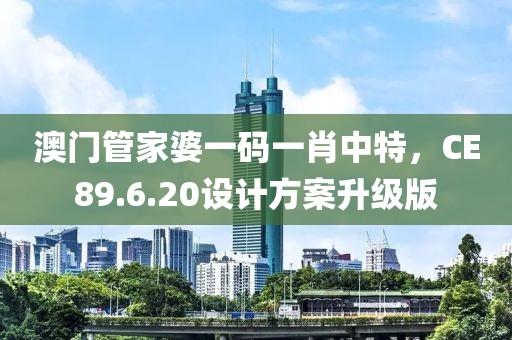 澳门管家婆一码一肖中特，CE89.6.20设计方案升级版
